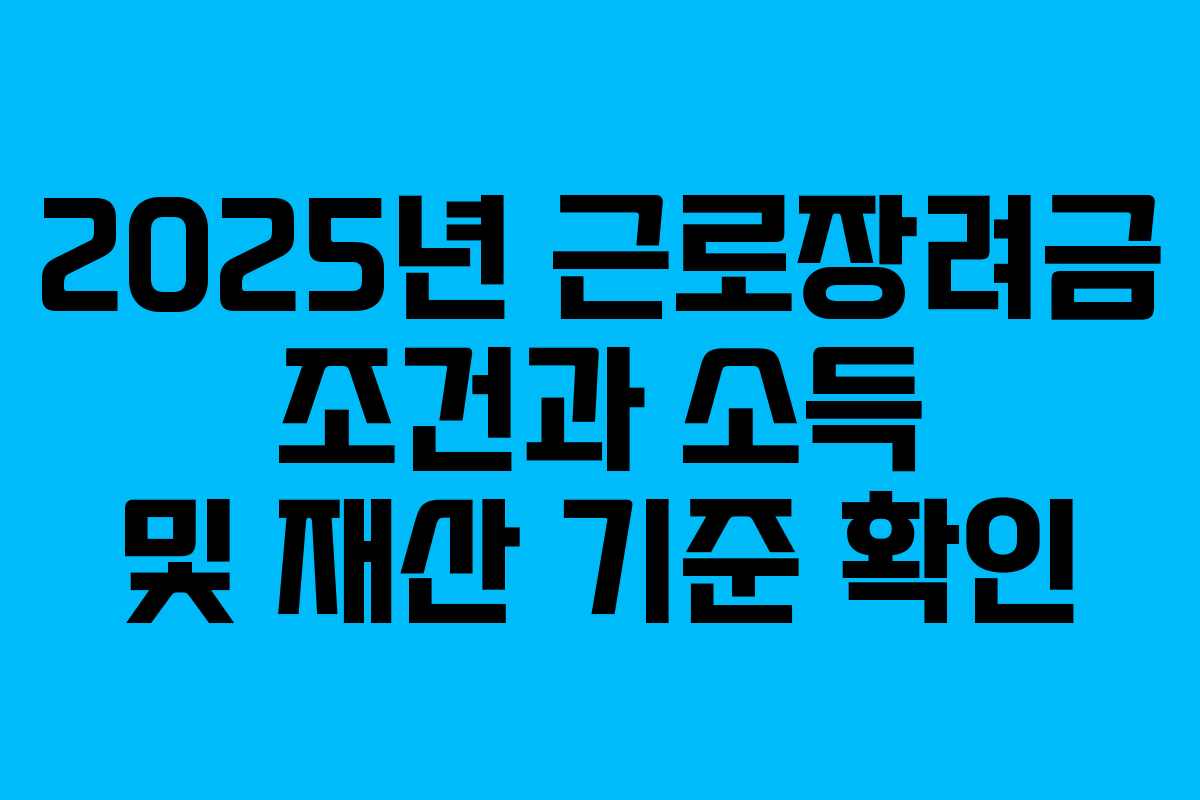2025년 근로장려금 조건과 소득 및 재산 기준 확인