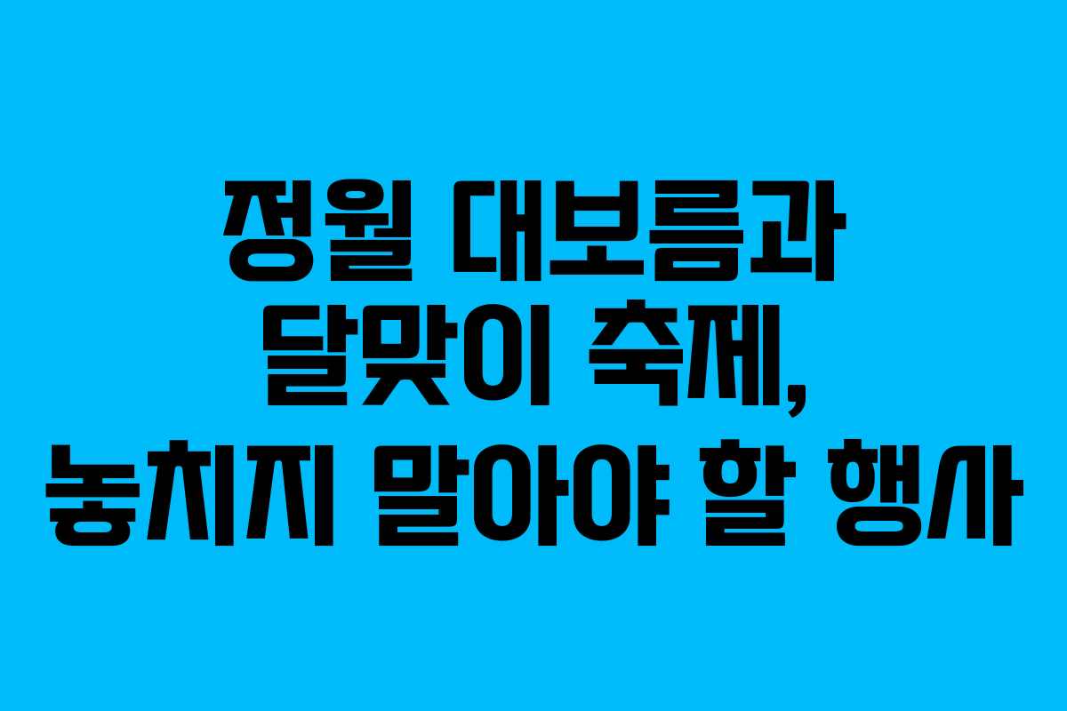 정월 대보름과 달맞이 축제, 놓치지 말아야 할 행사