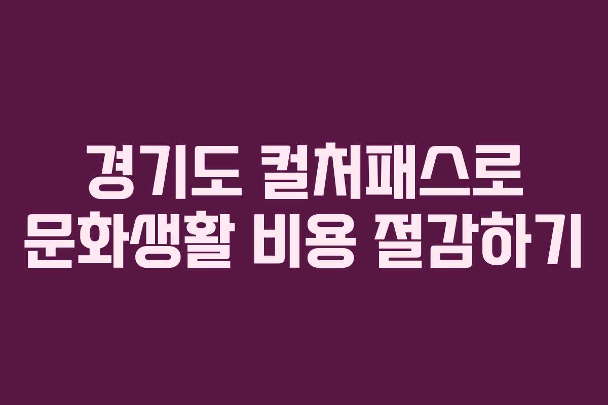 경기도 컬처패스로 문화생활 비용 절감하기