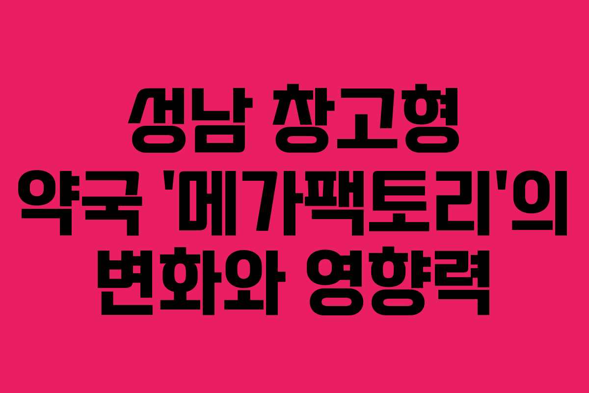 성남 창고형 약국 ‘메가팩토리’의 변화와 영향력