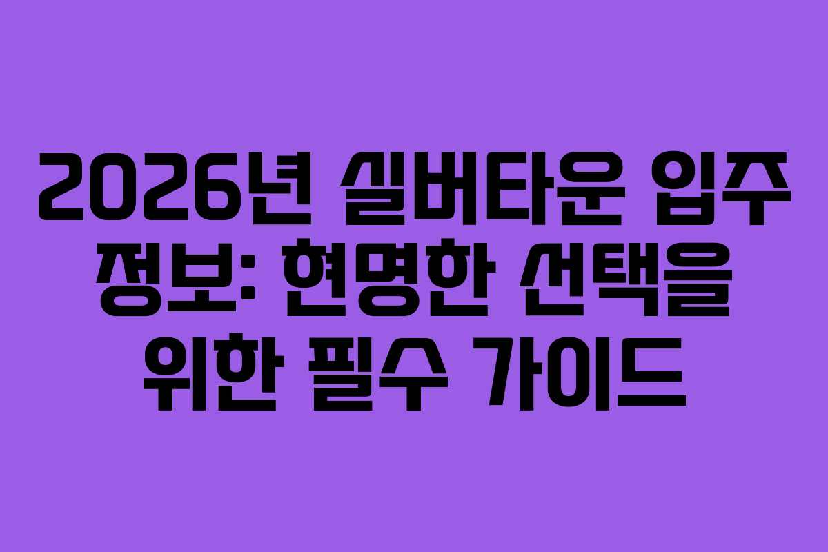2026년 실버타운 입주 정보: 현명한 선택을 위한 필수 가이드