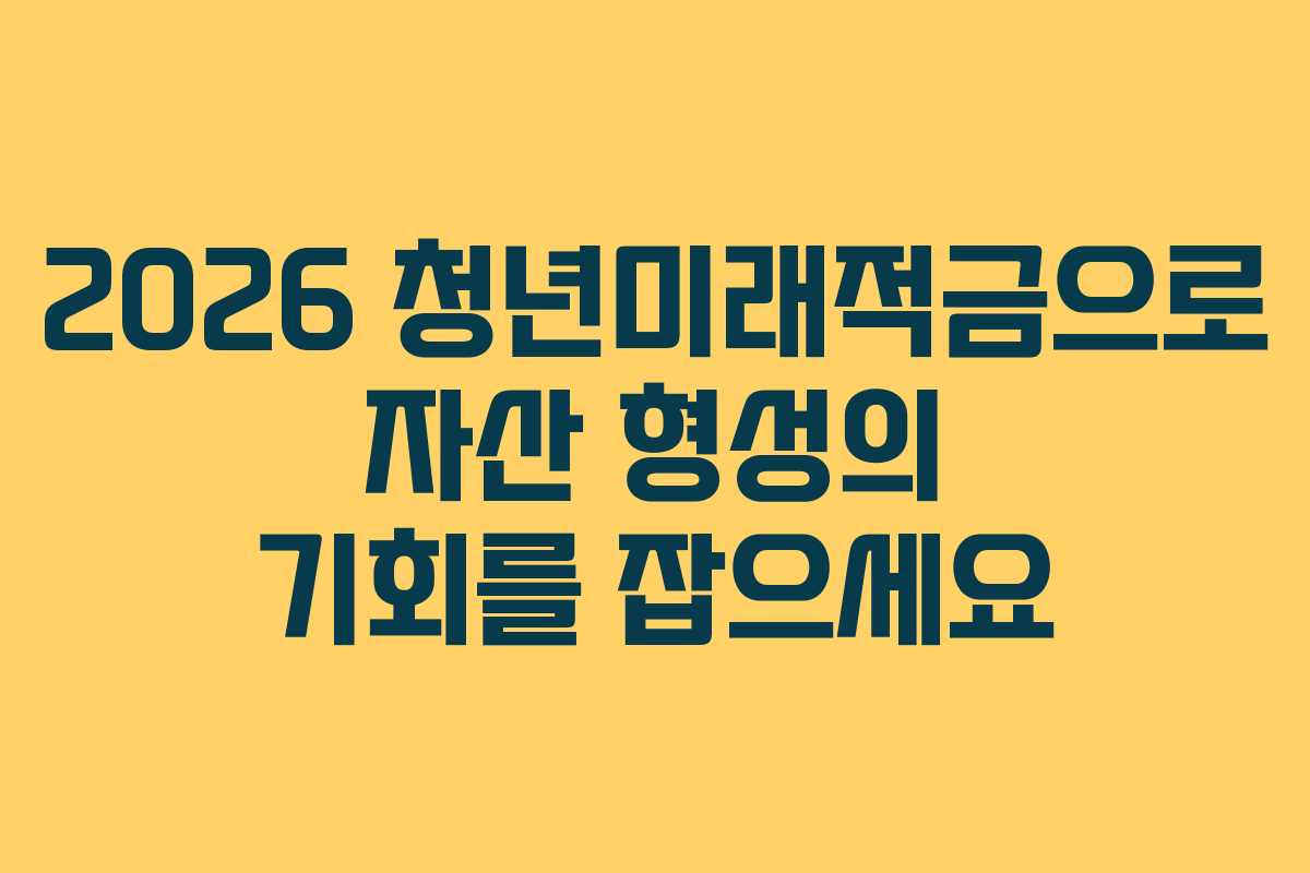 2026 청년미래적금으로 자산 형성의 기회를 잡으세요