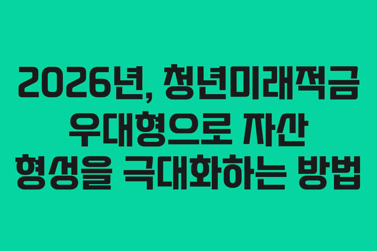 2026년, 청년미래적금 우대형으로 자산 형성을 극대화하는 방법