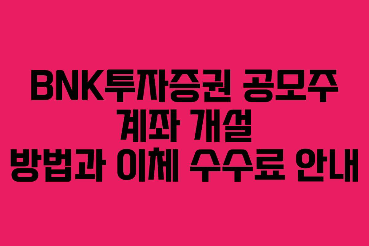 BNK투자증권 공모주 계좌 개설 방법과 이체 수수료 안내