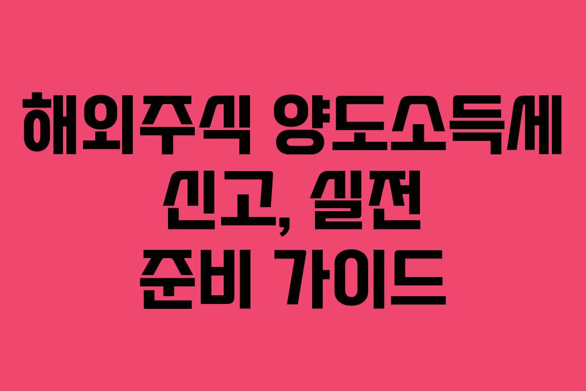 해외주식 양도소득세 신고, 실전 준비 가이드