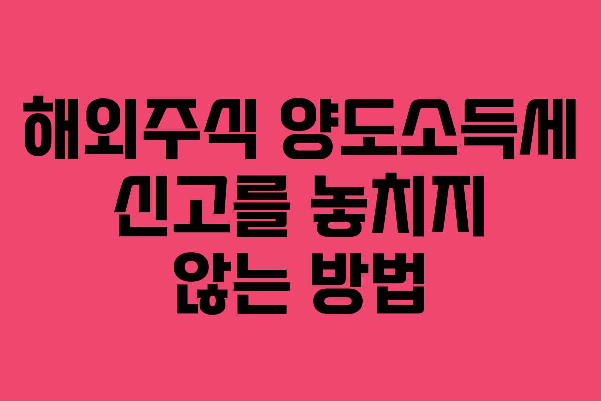 해외주식 양도소득세 신고를 놓치지 않는 방법 해외주식 양도소득세 신고를 놓치지 않는 방법