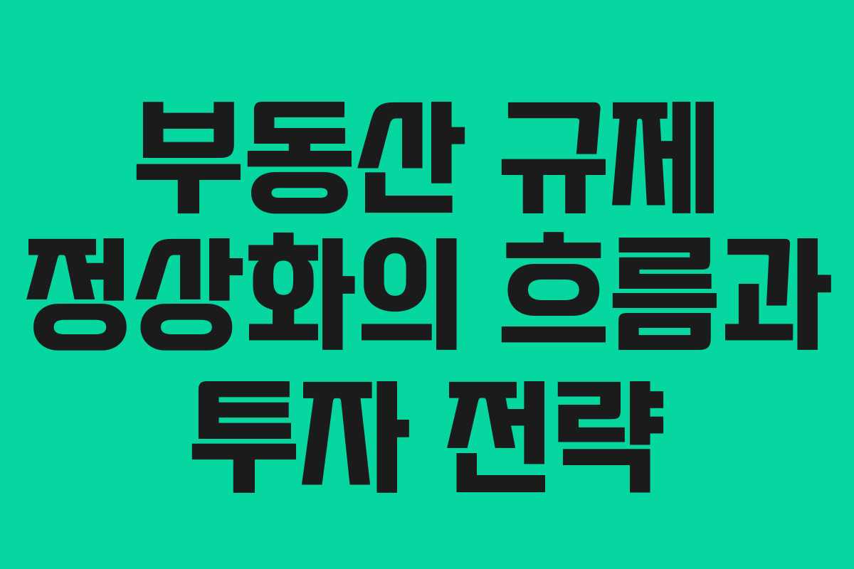부동산 규제 정상화의 흐름과 투자 전략