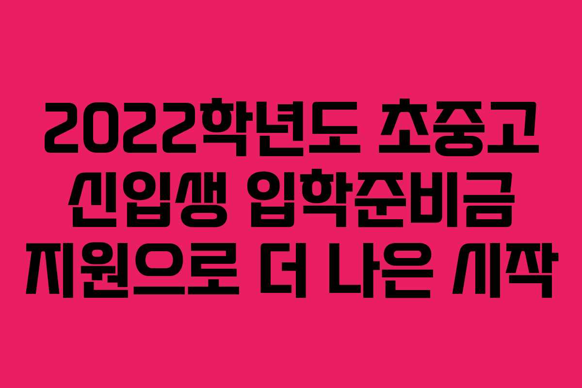 2022학년도 초중고 신입생 입학준비금 지원으로 더 나은 시작