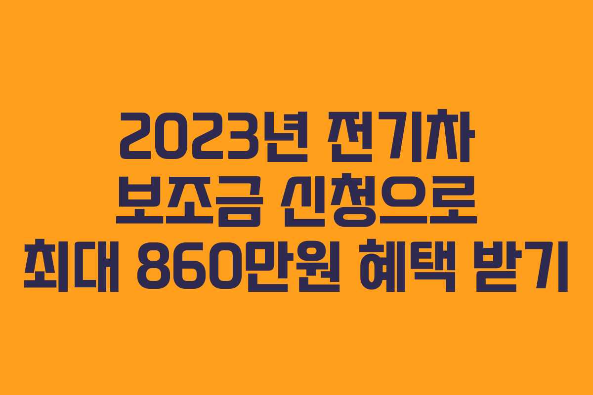 2023년 전기차 보조금 신청으로 최대 860만원 혜택 받기