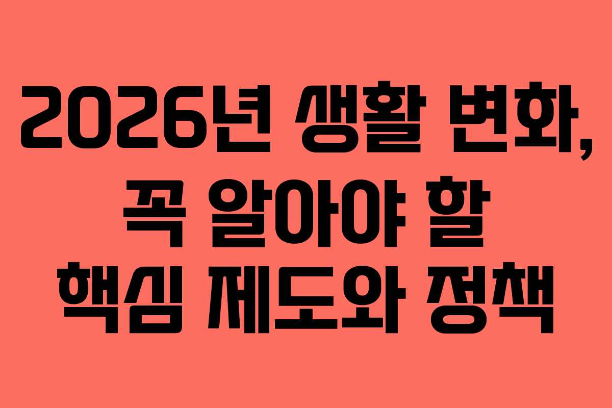 2026년 생활 변화, 꼭 알아야 할 핵심 제도와 정책