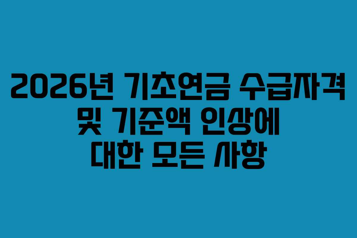 2026년 기초연금 수급자격 및 기준액 인상에 대한 모든 사항