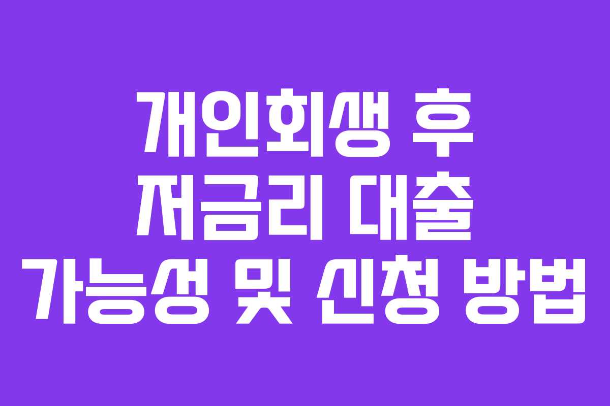 개인회생 후 저금리 대출 가능성 및 신청 방법
