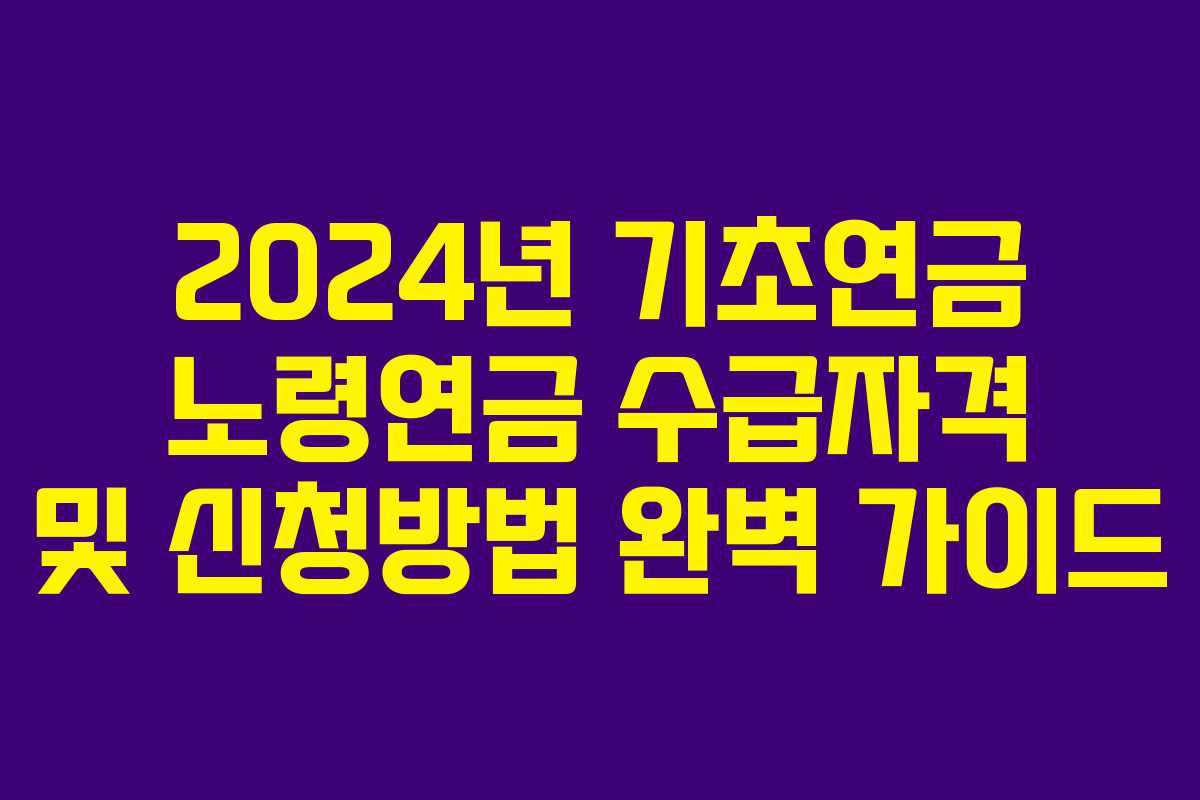 2024년 기초연금 노령연금 수급자격 및 신청방법 완벽 가이드