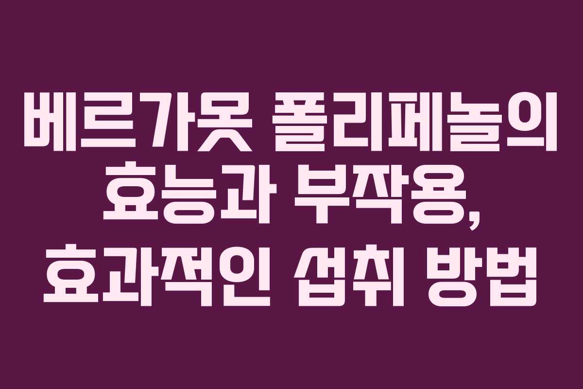 베르가못 폴리페놀의 효능과 부작용, 효과적인 섭취 방법 베르가못 폴리페놀의 효능과 부작용, 효과적인 섭취 방법