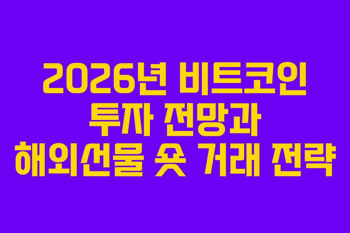 2026년 비트코인 투자 전망과 해외선물 숏 거래 전략