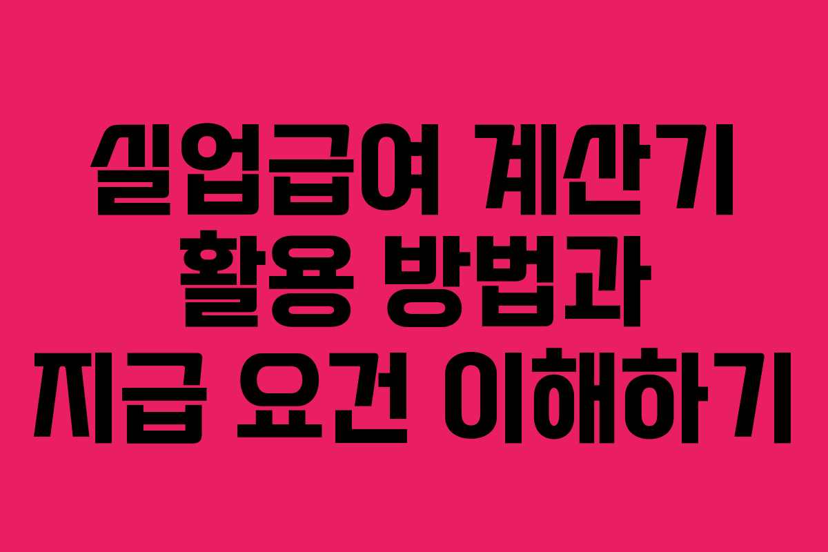 실업급여 계산기 활용 방법과 지급 요건 이해하기