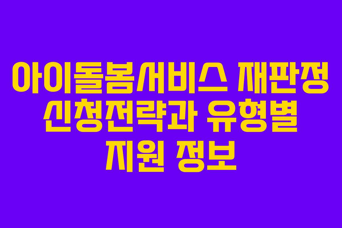 아이돌봄서비스 재판정 신청전략과 유형별 지원 정보