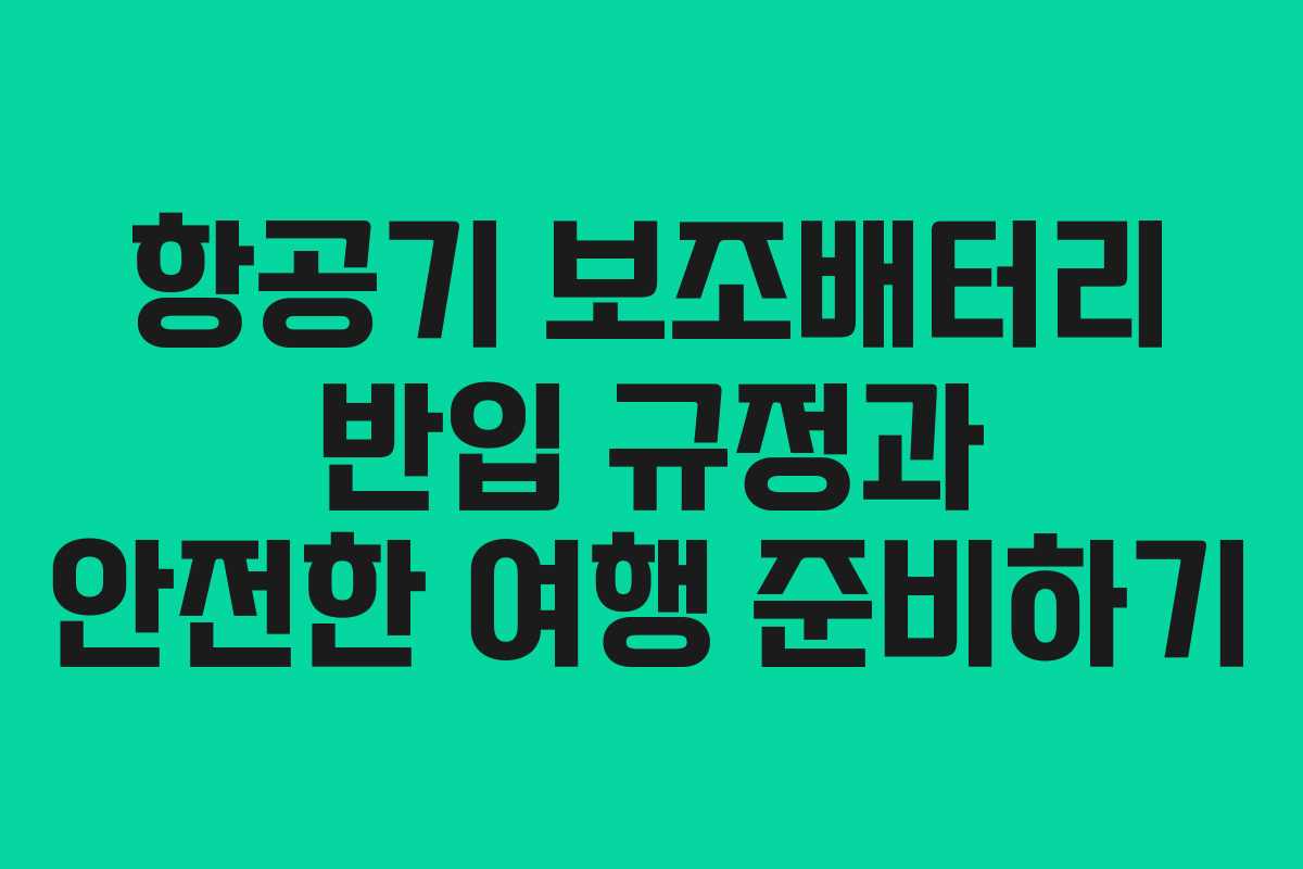항공기 보조배터리 반입 규정과 안전한 여행 준비하기