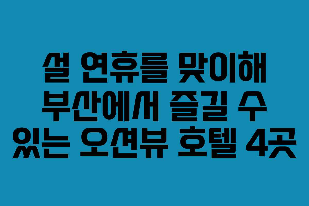 설 연휴를 맞이해 부산에서 즐길 수 있는 오션뷰 호텔 4곳
