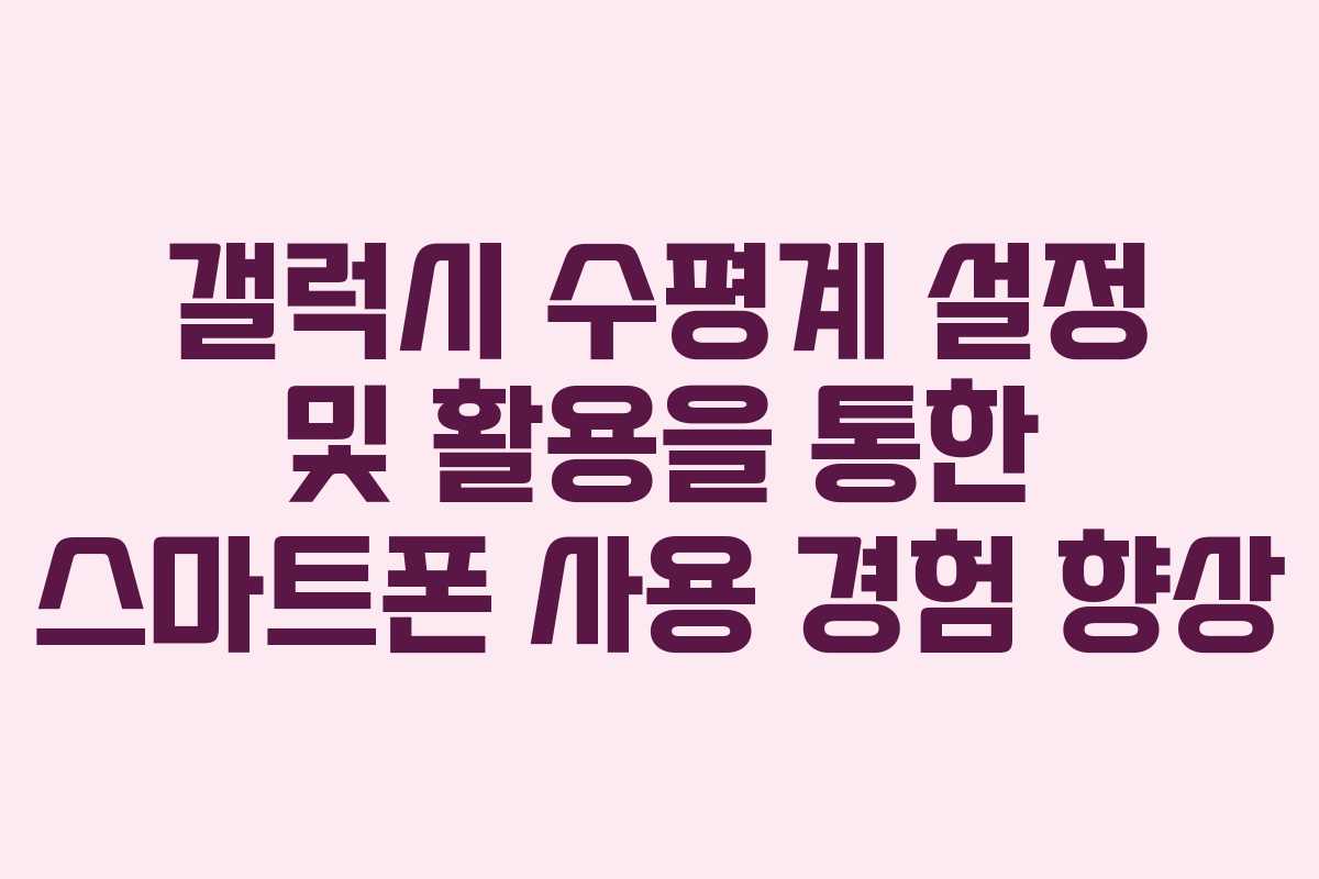 갤럭시 수평계 설정 및 활용을 통한 스마트폰 사용 경험 향상