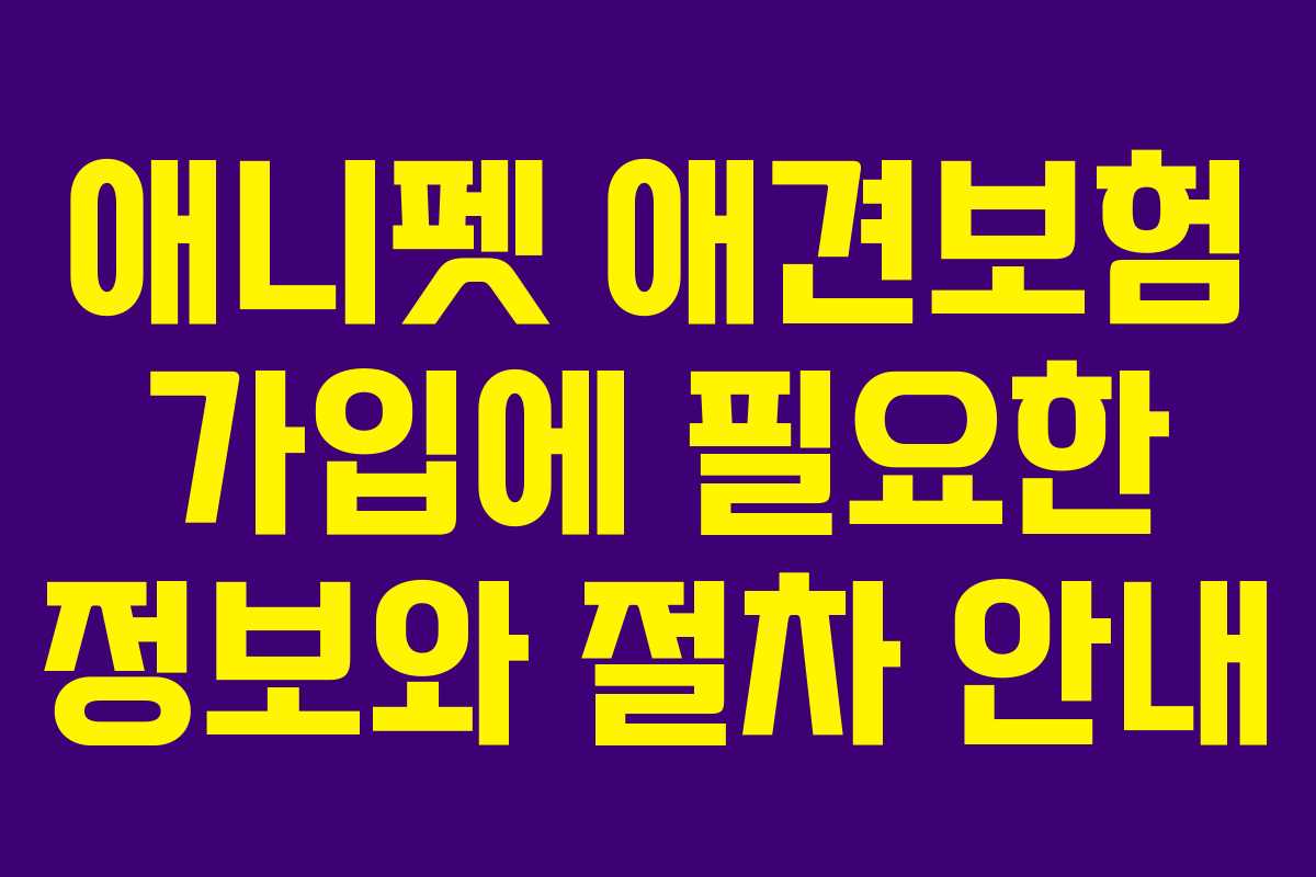 애니펫 애견보험 가입에 필요한 정보와 절차 안내