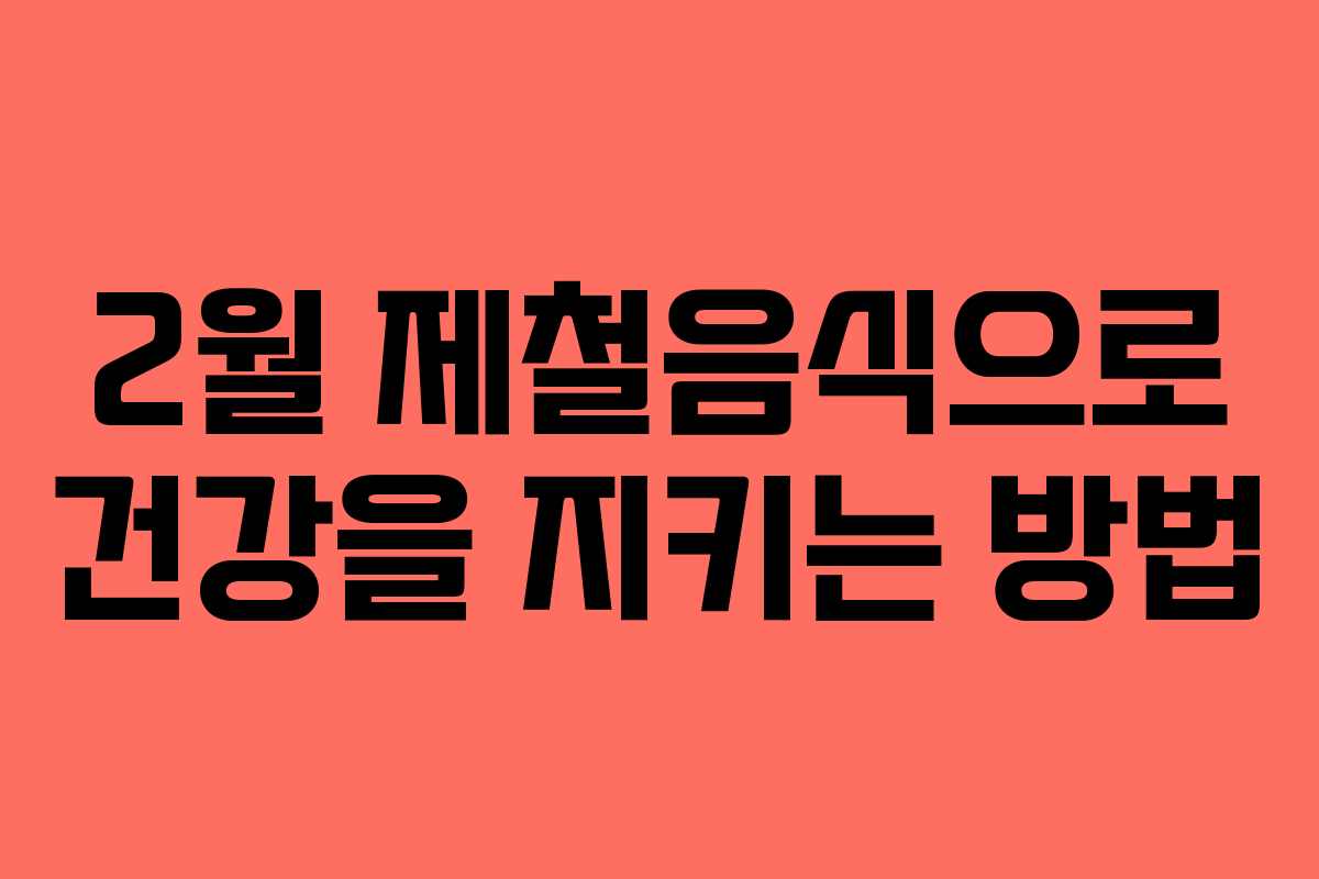 2월 제철음식으로 건강을 지키는 방법