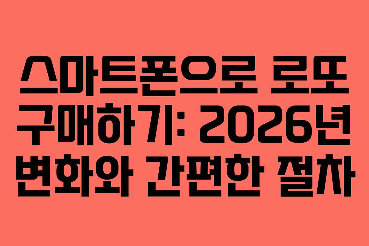 스마트폰으로 로또 구매하기: 2026년 변화와 간편한 절차