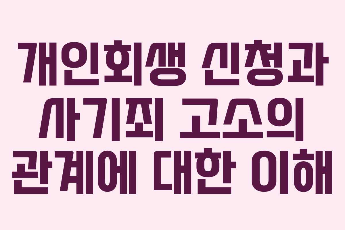 개인회생 신청과 사기죄 고소의 관계에 대한 이해