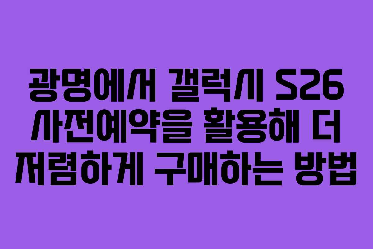광명에서 갤럭시 S26 사전예약을 활용해 더 저렴하게 구매하는 방법