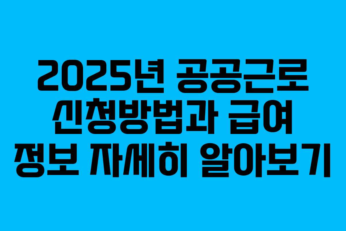 2025년 공공근로 신청방법과 급여 정보 자세히 알아보기