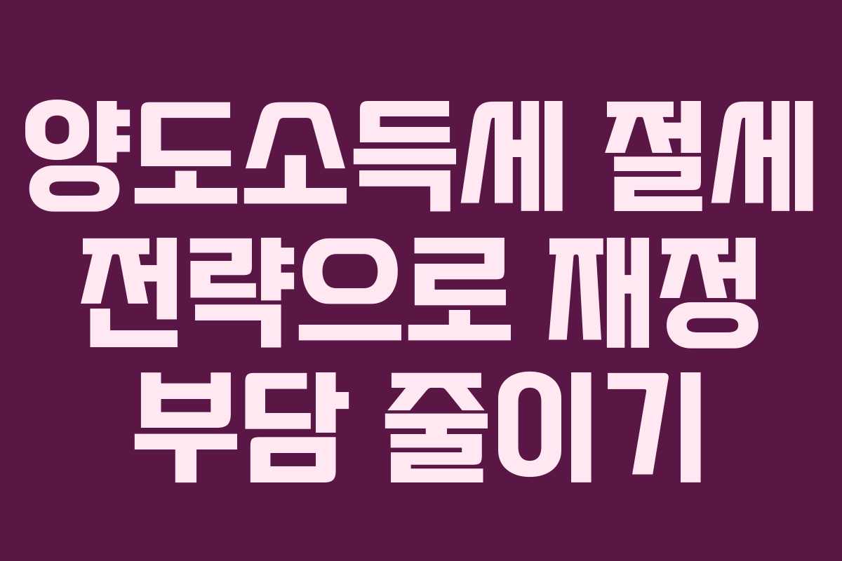 양도소득세 절세 전략으로 재정 부담 줄이기