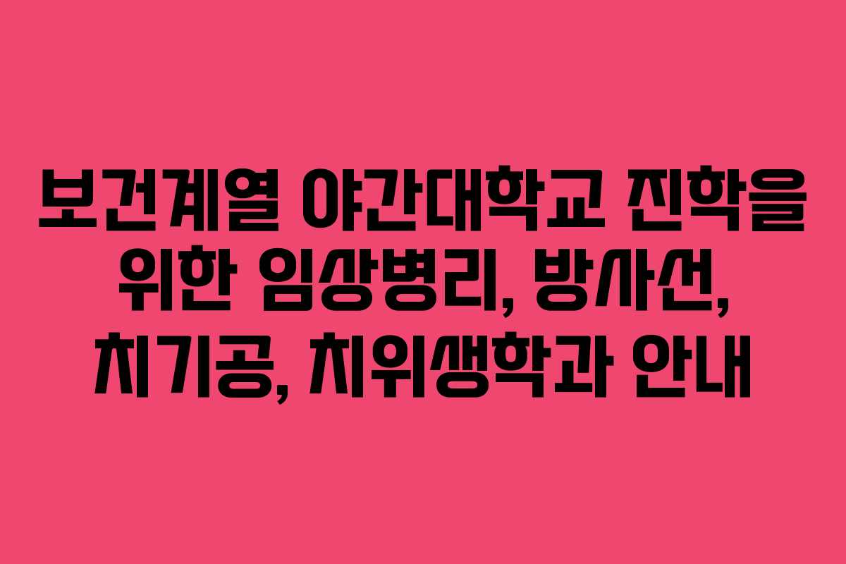 보건계열 야간대학교 진학을 위한 임상병리, 방사선, 치기공, 치위생학과 안내