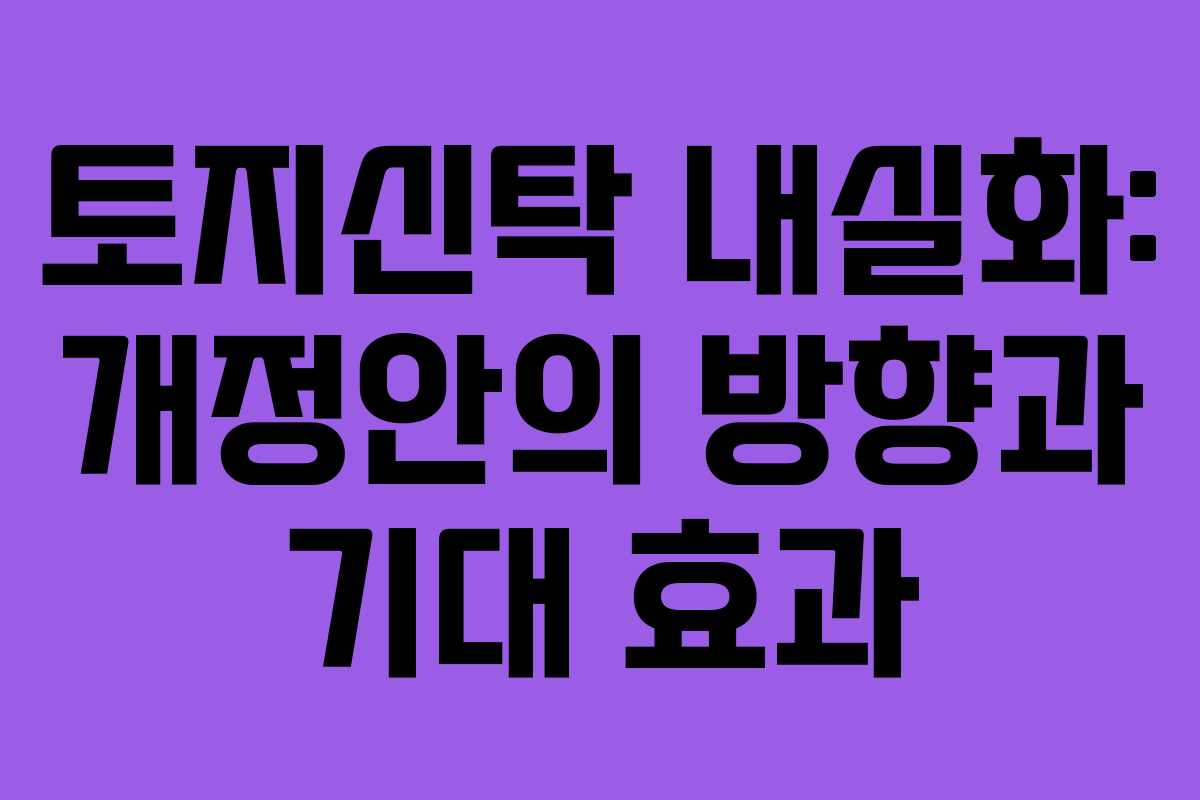 토지신탁 내실화: 개정안의 방향과 기대 효과