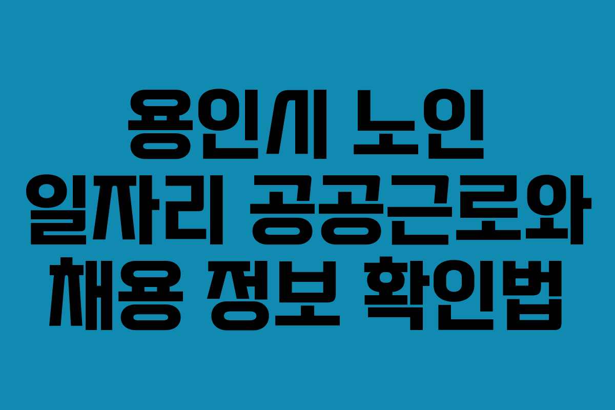 용인시 노인 일자리 공공근로와 채용 정보 확인법