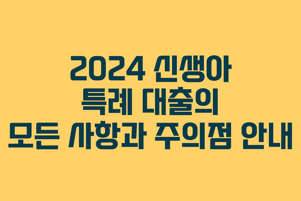 2024 신생아 특례 대출의 모든 사항과 주의점 안내