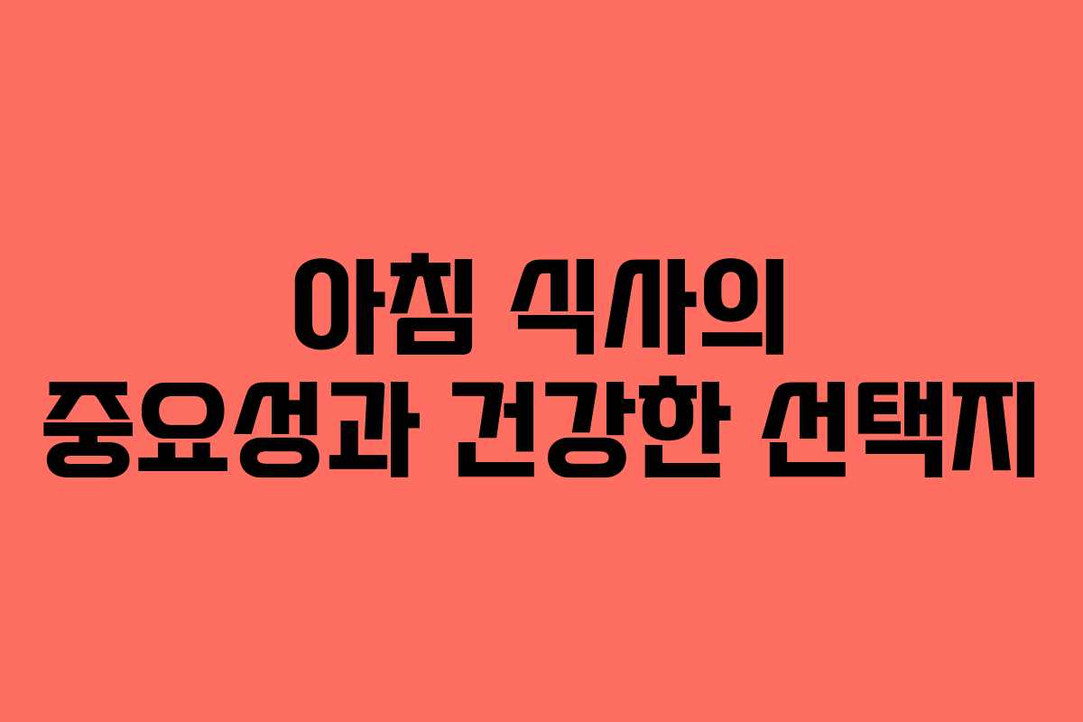 아침 식사의 중요성과 건강한 선택지