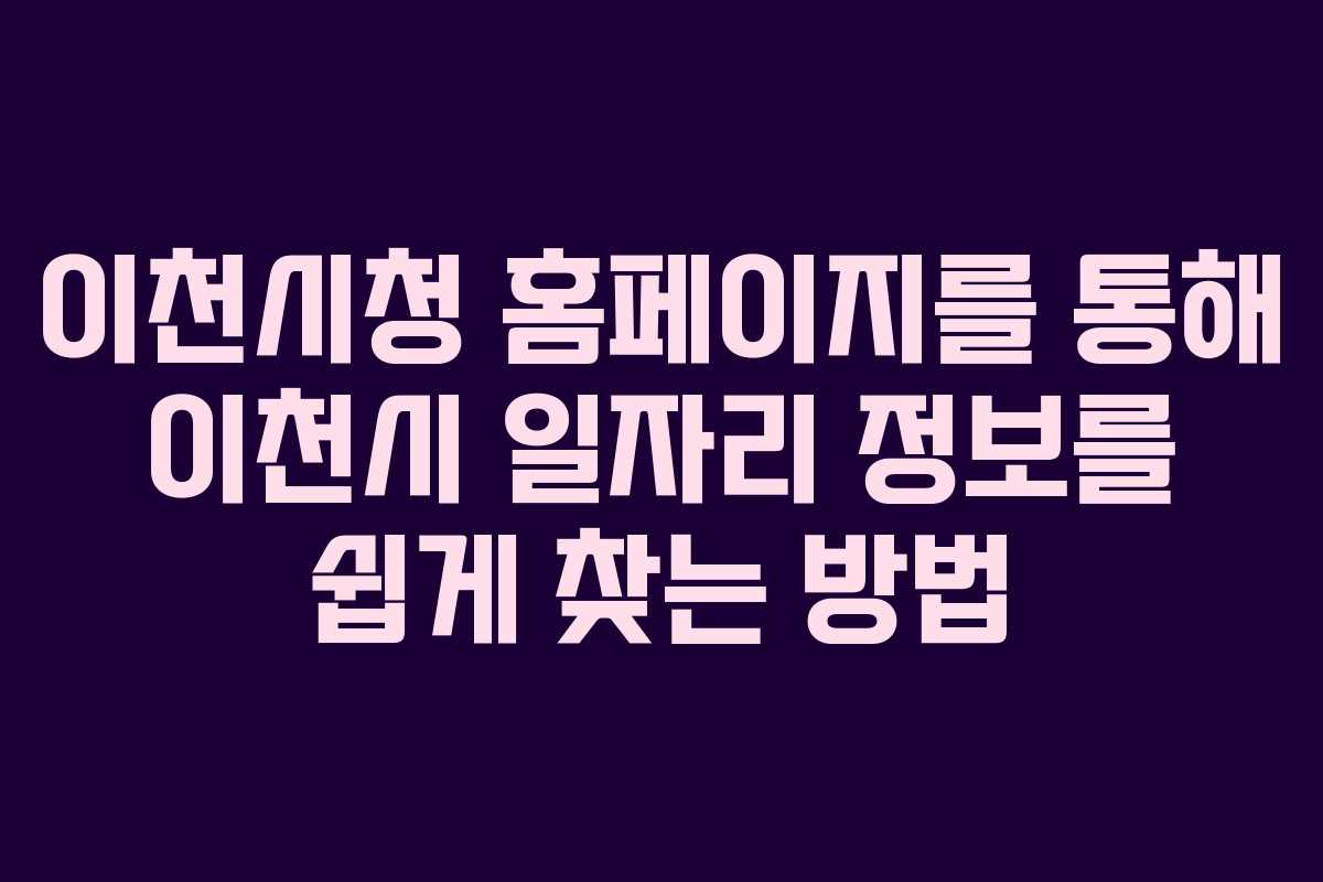 이천시청 홈페이지를 통해 이천시 일자리 정보를 쉽게 찾는 방법