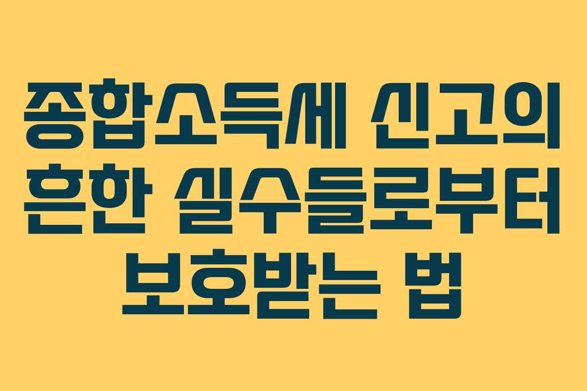 종합소득세 신고의 흔한 실수들로부터 보호받는 법