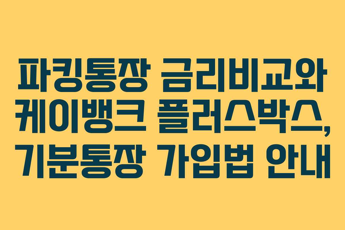 파킹통장 금리비교와 케이뱅크 플러스박스, 기분통장 가입법 안내