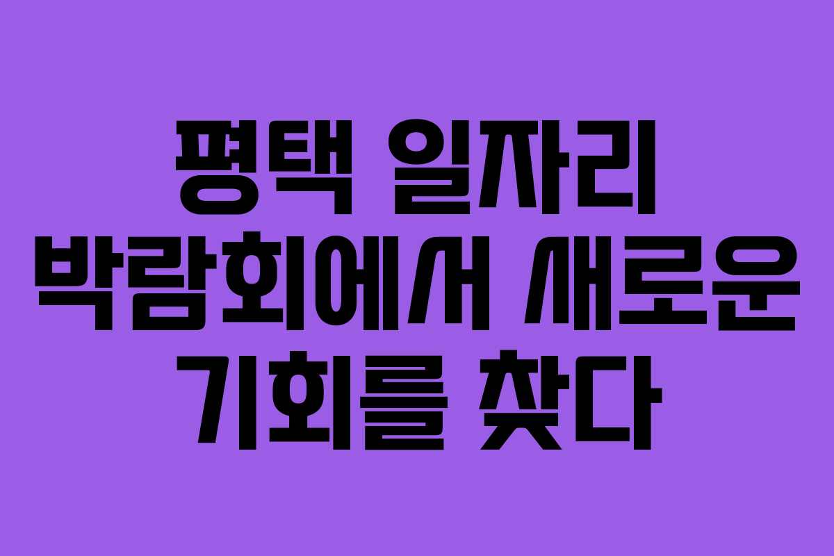 평택 일자리 박람회에서 새로운 기회를 찾다