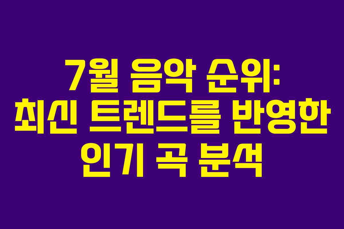 7월 음악 순위: 최신 트렌드를 반영한 인기 곡 분석