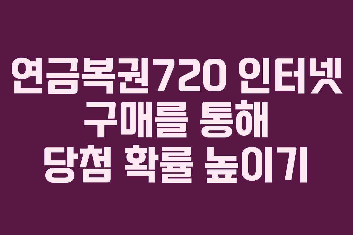 연금복권720 인터넷 구매를 통해 당첨 확률 높이기
