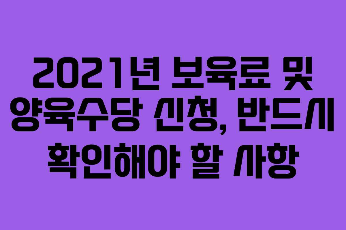 2021년 보육료 및 양육수당 신청, 반드시 확인해야 할 사항