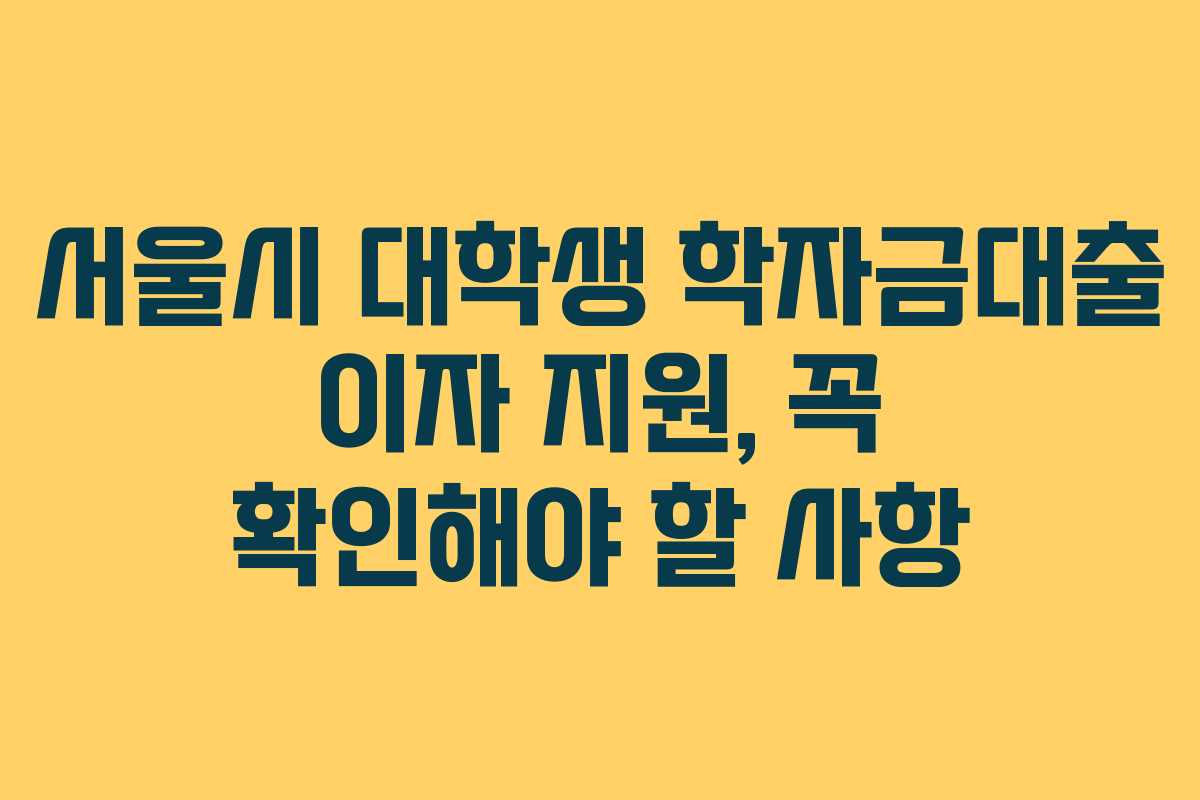 서울시 대학생 학자금대출 이자 지원, 꼭 확인해야 할 사항