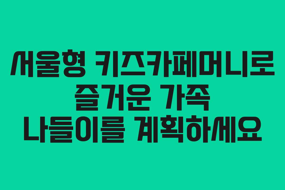 서울형 키즈카페머니로 즐거운 가족 나들이를 계획하세요
