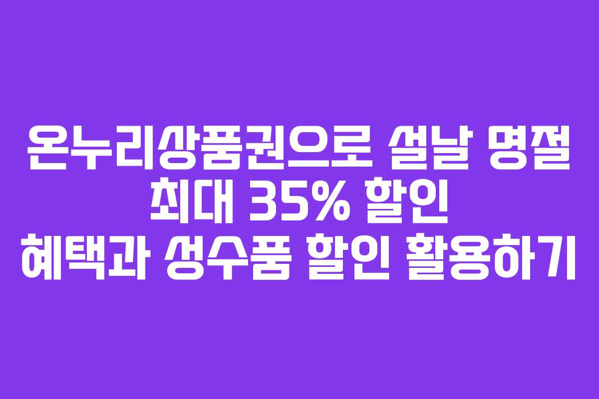 온누리상품권으로 설날 명절 최대 35% 할인 혜택과 성수품 할인 활용하기