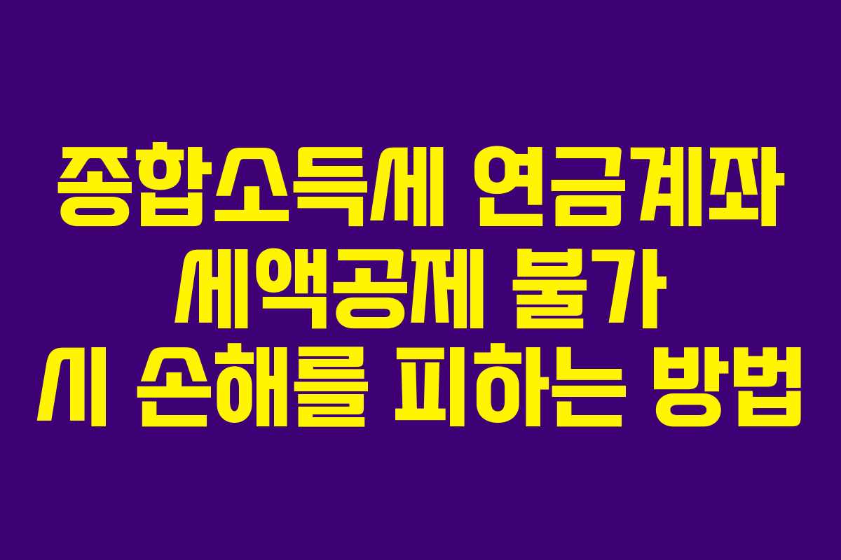 종합소득세 연금계좌 세액공제 불가 시 손해를 피하는 방법