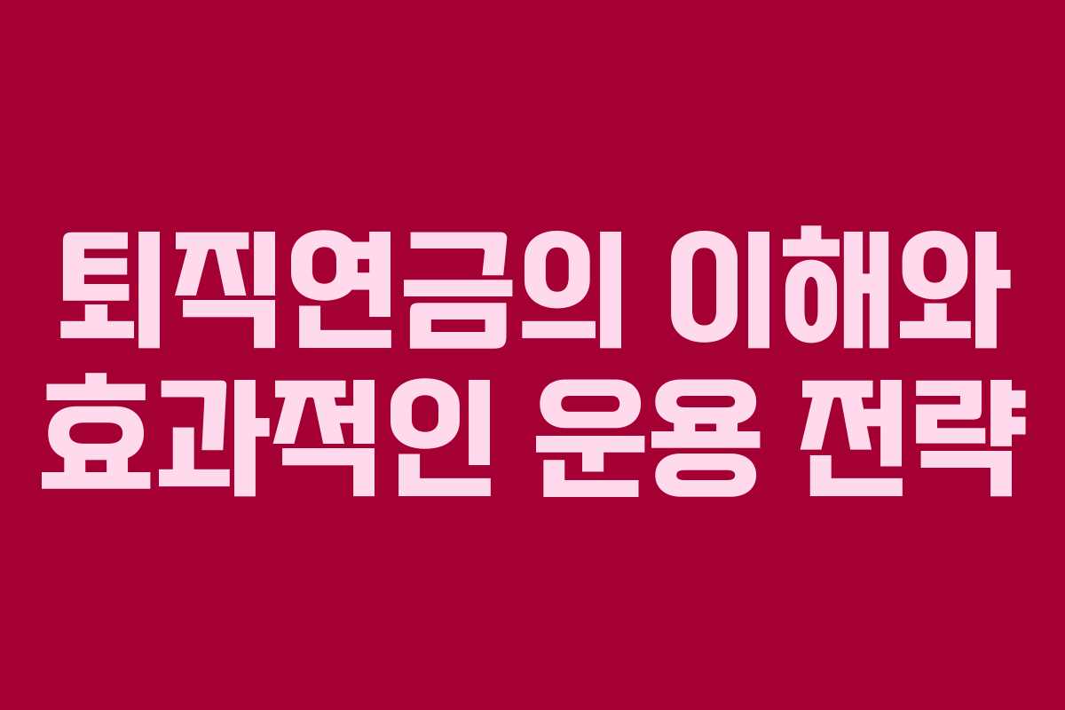 퇴직연금의 이해와 효과적인 운용 전략