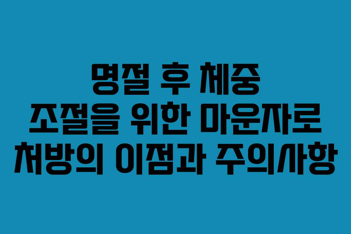 명절 후 체중 조절을 위한 마운자로 처방의 이점과 주의사항