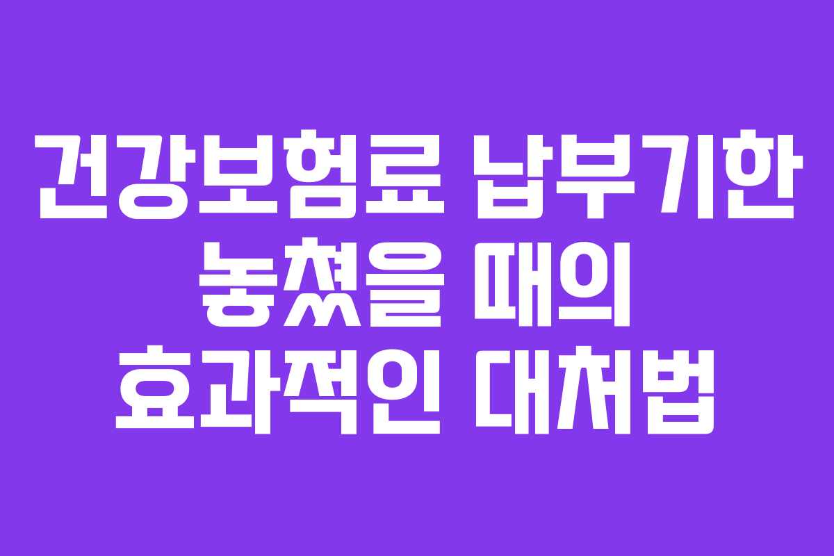 건강보험료 납부기한 놓쳤을 때의 효과적인 대처법